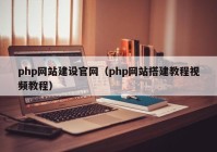 php網(wǎng)站建設官網(wǎng)（php網(wǎng)站搭建教程視頻教程）