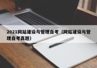 2021網(wǎng)站建設(shè)與管理自考（網(wǎng)站建設(shè)與管理自考真題）