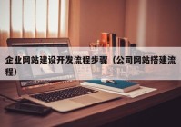 企業(yè)網(wǎng)站建設開發(fā)流程步驟（公司網(wǎng)站搭建流程）