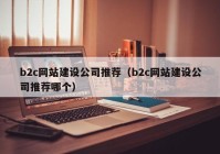 b2c網(wǎng)站建設(shè)公司推薦（b2c網(wǎng)站建設(shè)公司推薦哪個(gè)）