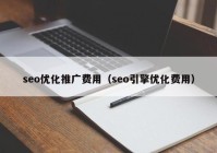 seo優(yōu)化推廣費(fèi)用（seo引擎優(yōu)化費(fèi)用）