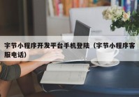 字節(jié)小程序開發(fā)平臺(tái)手機(jī)登陸（字節(jié)小程序客服電話）