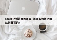 seo優(yōu)化到首頁怎么弄（seo如何優(yōu)化網(wǎng)站到首頁的）