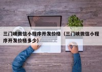 三門峽微信小程序開發(fā)價(jià)格（三門峽微信小程序開發(fā)價(jià)格多少）