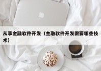 從事金融軟件開發(fā)（金融軟件開發(fā)需要哪些技術）