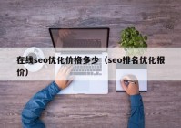 在線seo優(yōu)化價(jià)格多少（seo排名優(yōu)化報(bào)價(jià)）