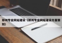 鄭州專業(yè)網(wǎng)站建設(shè)（鄭州專業(yè)網(wǎng)站建設(shè)方案策劃）