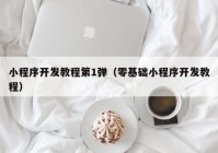 小程序開發(fā)教程第1彈（零基礎(chǔ)小程序開發(fā)教程）