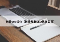 長(zhǎng)沙seo優(yōu)化（長(zhǎng)沙專業(yè)SEO優(yōu)化公司）