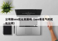 公司做seo優(yōu)化劃算嗎（seo有名氣的優(yōu)化公司）