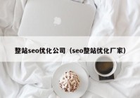 整站seo優(yōu)化公司（seo整站優(yōu)化廠家）