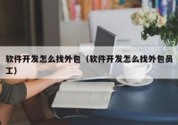 軟件開發(fā)怎么找外包（軟件開發(fā)怎么找外包員工）