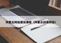 阿里云網(wǎng)站建設課程（阿里云創(chuàng)建網(wǎng)站）