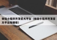 微信小程序開發(fā)官方平臺（微信小程序開發(fā)官方平臺有哪些）