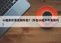 小程序開發(fā)定制外包7（外包小程序開發(fā)技巧）