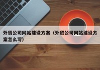 外貿(mào)公司網(wǎng)站建設(shè)方案（外貿(mào)公司網(wǎng)站建設(shè)方案怎么寫(xiě)）